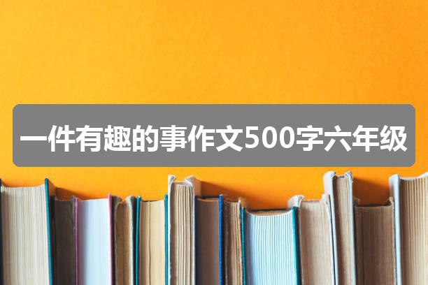 作文香港挂挂牌正版图解:一件有趣的事作文500字六年级(优质四篇)